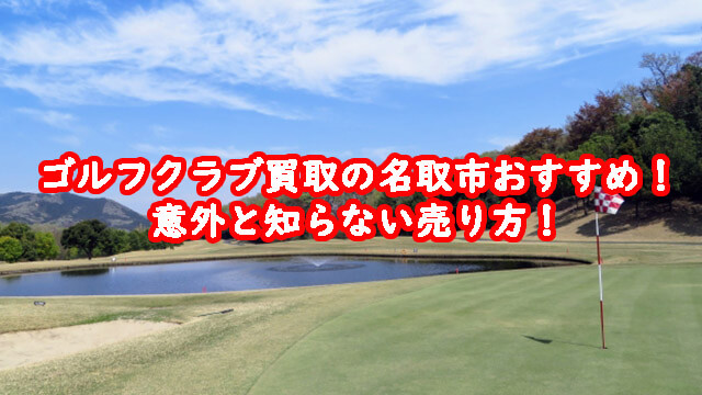 ゴルフクラブ買取の名取市おすすめ！意外と知らない売り方！