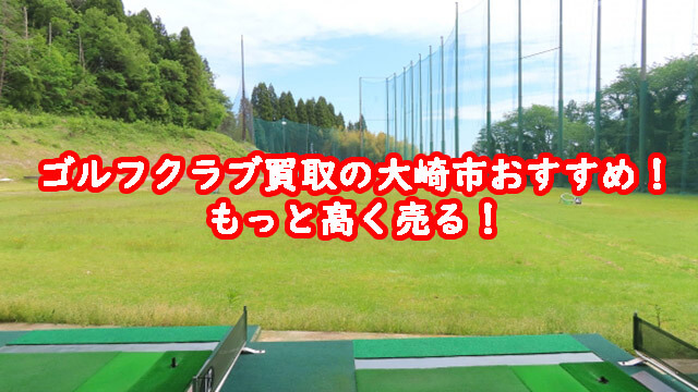 ゴルフクラブ買取の大崎市おすすめ！もっと高く売る！