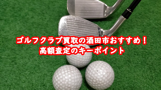 ゴルフクラブ買取の酒田市おすすめ！高額査定のキーポイント