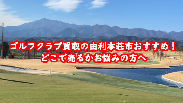 ゴルフクラブ買取の由利本荘市おすすめ！どこで売るかお悩みの方へ