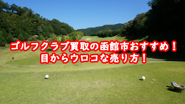 ゴルフクラブ買取の函館市おすすめ!目からウロコな売り方!