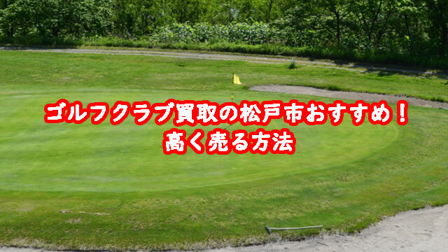 ゴルフクラブ買取の松戸市おすすめ！高く売る方法