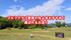 ゴルフクラブ買取の白山市おすすめ!選ばれるお店!