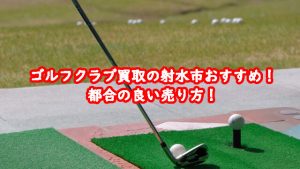 ゴルフクラブ買取の射水市おすすめ!都合の良い売り方!