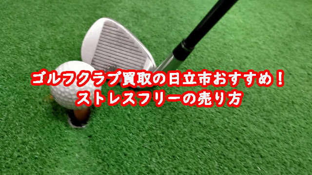 ゴルフクラブ買取の日立市おすすめ！ストレスフリーの売り方