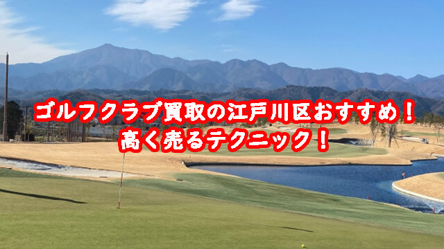 ゴルフクラブ買取の江戸川区おすすめ！高く売るテクニック！