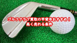 ゴルフクラブ買取の甲斐市おすすめ!高く売れる条件