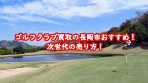 ゴルフクラブ買取の長岡市おすすめ!次世代の売り方!