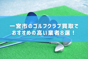 一宮市のゴルフクラブ買取でおすすめの高い業者8選!