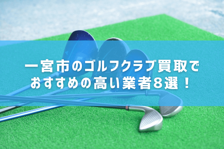 一宮市のゴルフクラブ買取でおすすめの高い業者8選!