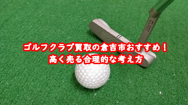 ゴルフクラブ買取の倉吉市おすすめ!高く売る合理的な考え方