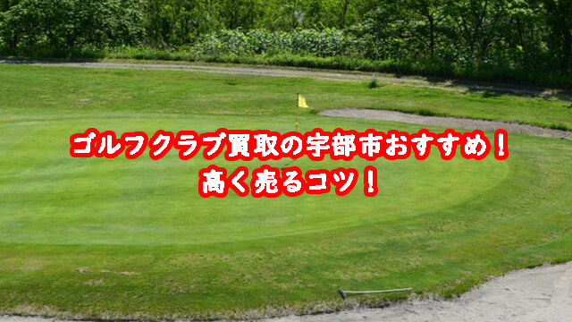 ゴルフクラブ買取の宇部市おすすめ！高く売るコツ！
