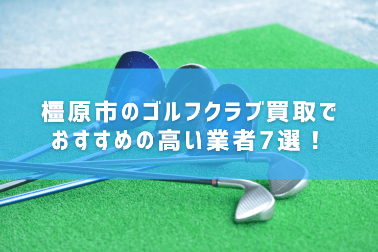 橿原市のゴルフクラブ買取でおすすめの高い業者7選!