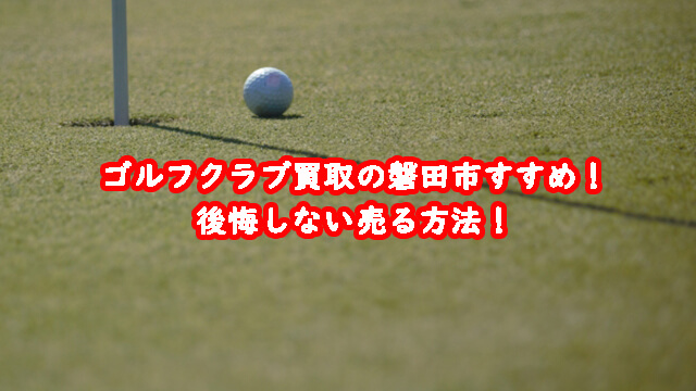 ゴルフクラブ買取の磐田市おすすめ!後悔しない売る方法!