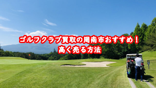 ゴルフクラブ買取の周南市おすすめ！高く売る方法