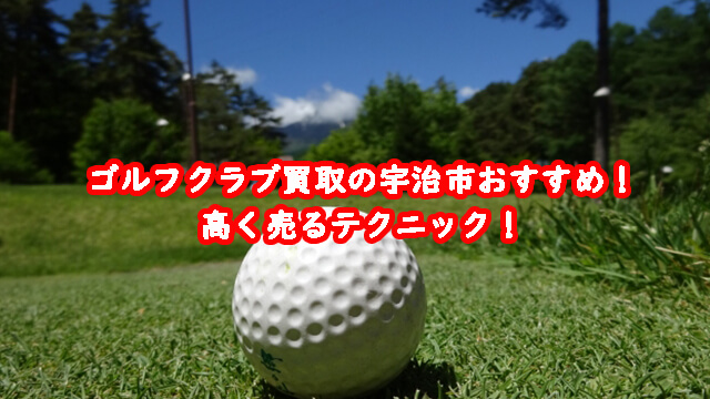 ゴルフクラブ買取の宇治市おすすめ!高く売るテクニック!