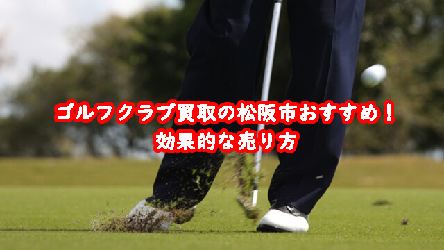 ゴルフクラブ買取の松阪市おすすめ!効果的な売り方
