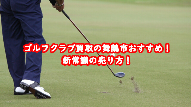 ゴルフクラブ買取の舞鶴市おすすめ!新常識の売り方!