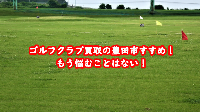 ゴルフクラブ買取の豊田市おすすめ!もう悩むことはない!