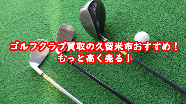 ゴルフクラブ買取の久留米市おすすめ！もっと高く売る！