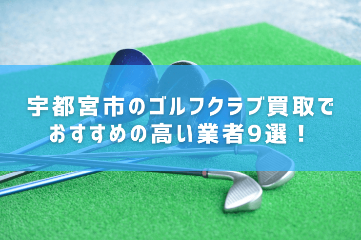 宇都宮市のゴルフクラブ買取でおすすめの高い業者9選！