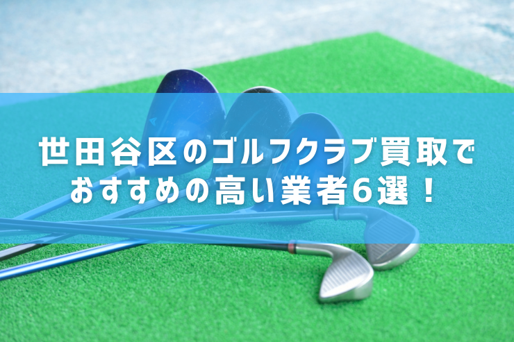 世田谷区のゴルフクラブ買取でおすすめの高い業者6選！