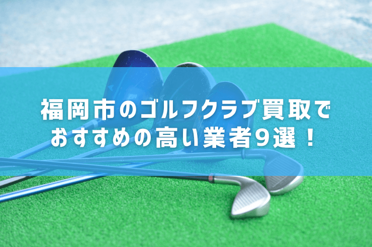福岡市のゴルフクラブ買取でおすすめの高い業者9選！