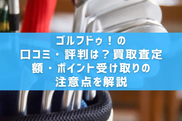 ゴルフドゥ！の口コミ・評判は？買取査定額・ポイント受け取りの注意点を解説
