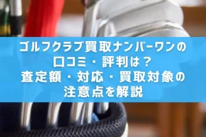 ゴルフクラブ買取ナンバーワンの口コミ・評判は？査定額・対応・買取対象の注意点を解説
