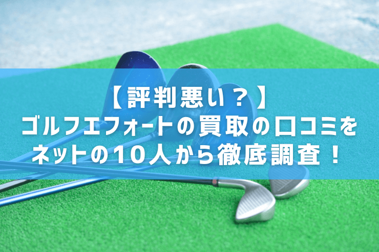 【評判悪い?】ゴルフエフォートの買取の口コミをネットの10人から徹底調査!